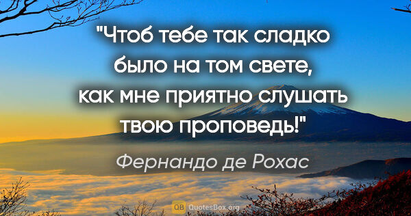 Фернандо де Рохас цитата: "Чтоб тебе так сладко было на том свете, как мне приятно..."