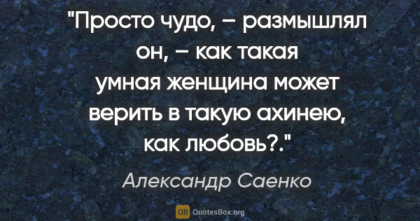 Александр Саенко цитата: "«Просто чудо, – размышлял он, – как такая умная женщина может..."