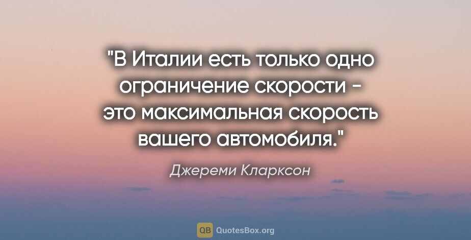 Джереми Кларксон цитата: "В Италии есть только одно ограничение скорости - это..."