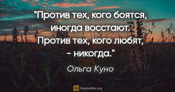 Ольга Куно цитата: "Против тех, кого боятся, иногда восстают. Против тех, кого..."