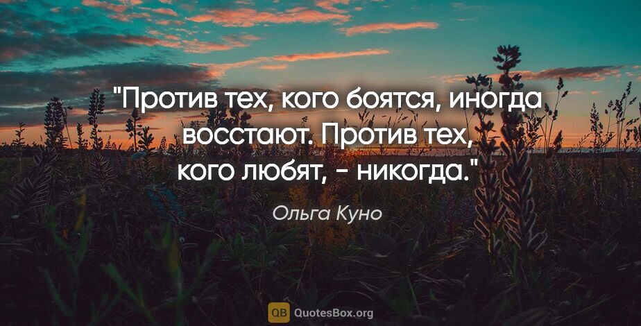 Ольга Куно цитата: "Против тех, кого боятся, иногда восстают. Против тех, кого..."