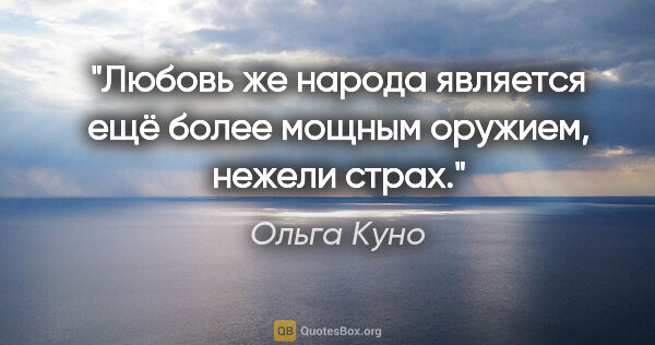Ольга Куно цитата: "Любовь же народа является ещё более мощным оружием, нежели страх."