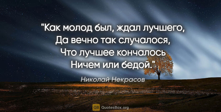 Николай Некрасов цитата: "Как молод был, ждал лучшего,

Да вечно так случалося,

Что..."