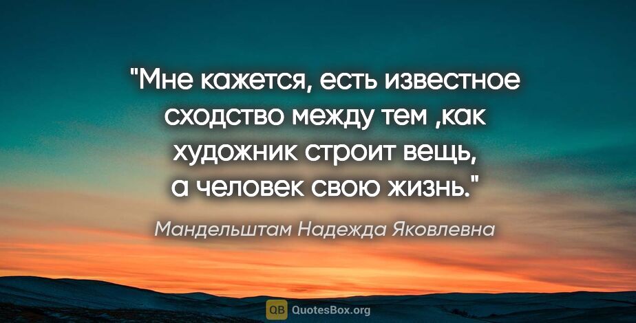 Мандельштам Надежда Яковлевна цитата: "Мне кажется, есть известное сходство между тем ,как художник..."