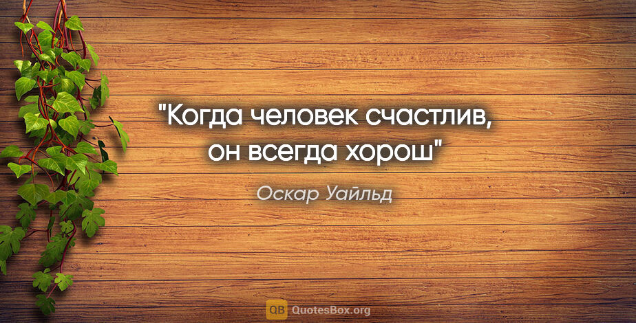 Оскар Уайльд цитата: "Когда человек счастлив, он всегда хорош"