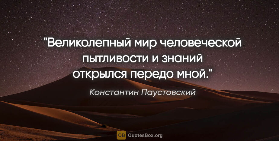Константин Паустовский цитата: "Великолепный мир человеческой пытливости и знаний открылся..."
