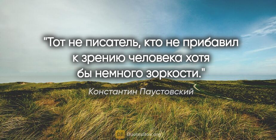Константин Паустовский цитата: "Тот не писатель, кто не прибавил к зрению человека хотя бы..."