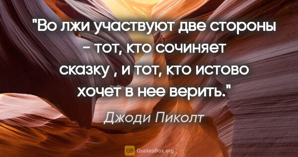 Джоди Пиколт цитата: "Во лжи участвуют две стороны - тот, кто сочиняет сказку , и..."