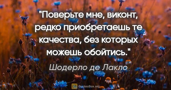 Шодерло де Лакло цитата: "Поверьте мне, виконт, редко приобретаешь те качества, без..."