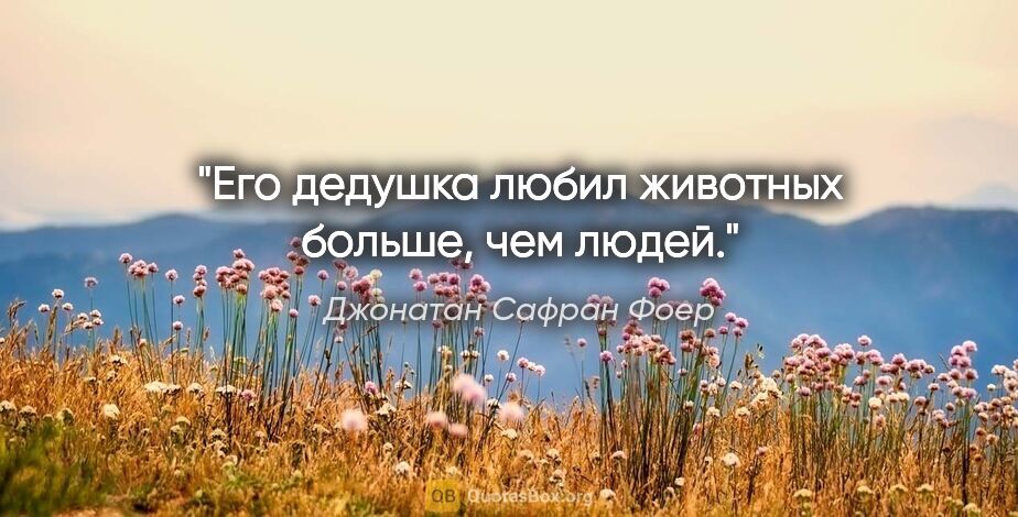 Джонатан Сафран Фоер цитата: "Его дедушка любил животных больше, чем людей."