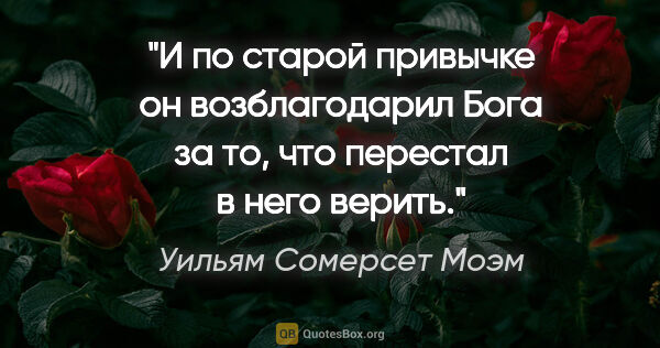 Уильям Сомерсет Моэм цитата: "И по старой привычке он возблагодарил Бога за то, что перестал..."