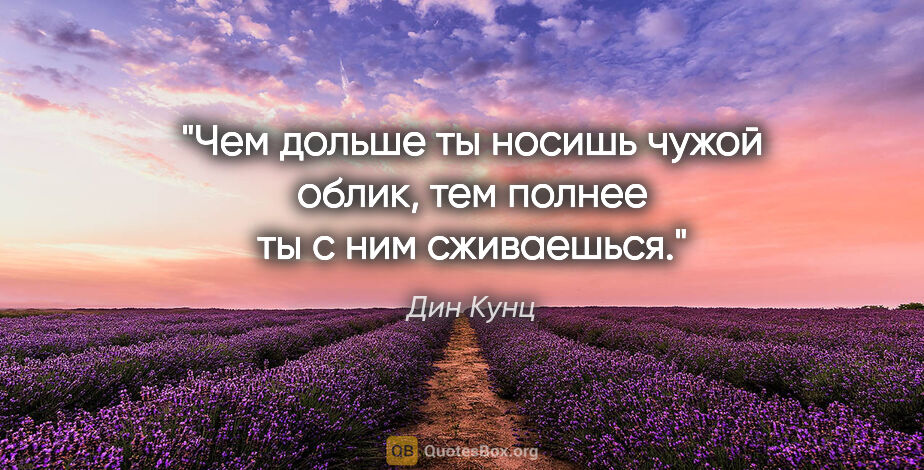 Дин Кунц цитата: "Чем дольше ты носишь чужой облик, тем полнее ты с ним сживаешься."