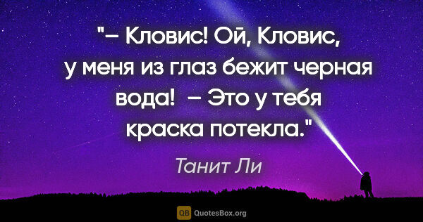 Танит Ли цитата: "– Кловис! Ой, Кловис, у меня из глаз бежит черная вода! 

–..."