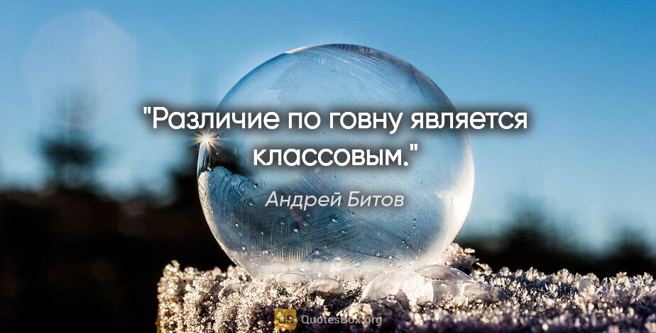 Андрей Битов цитата: "Различие по говну является классовым."