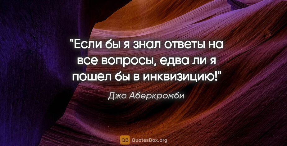 Джо Аберкромби цитата: "Если бы я знал ответы на все вопросы, едва ли я пошел бы в..."