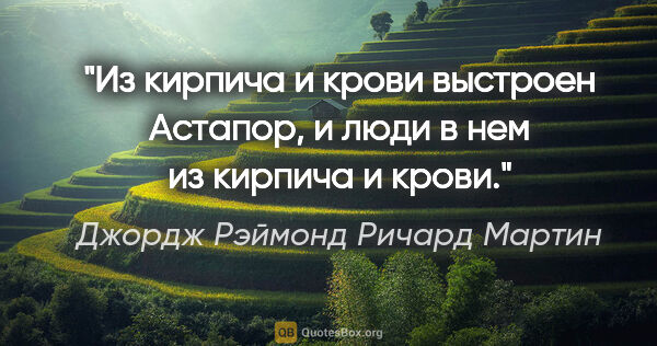 Джордж Рэймонд Ричард Мартин цитата: "Из кирпича и крови выстроен Астапор, и люди в нем из кирпича и..."