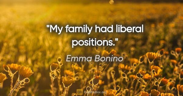 Emma Bonino quote: "My family had liberal positions."