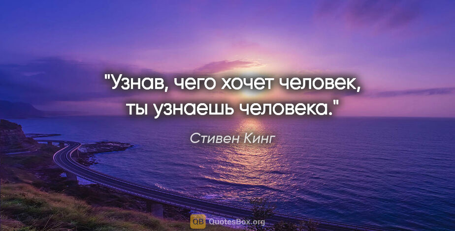 Стивен Кинг цитата: "Узнав, чего хочет человек, ты узнаешь человека."