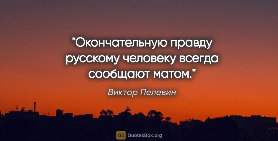 Виктор Пелевин цитата: "Окончательную правду русскому человеку всегда сообщают матом."