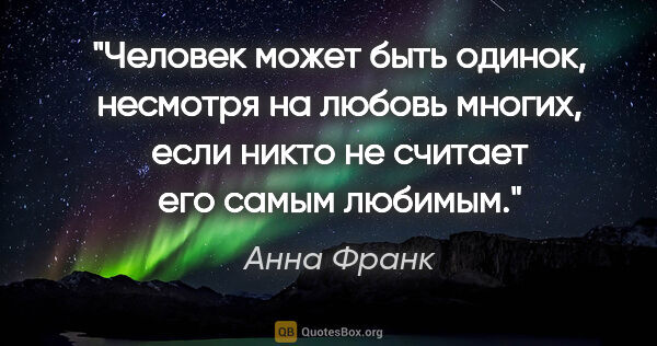 Анна Франк цитата: ""Человек может быть одинок, несмотря на любовь многих, если..."