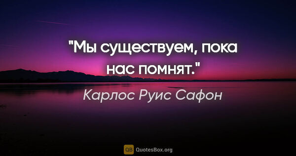 Карлос Руис Сафон цитата: "Мы существуем, пока нас помнят."