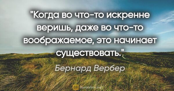 Бернард Вербер цитата: "Когда во что-то искренне веришь, даже во что-то воображаемое,..."