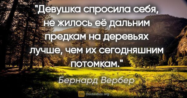 Бернард Вербер цитата: "Девушка спросила себя, не жилось её дальним предкам на..."