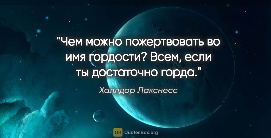 Халлдор Лакснесс цитата: "Чем можно пожертвовать во имя гордости? Всем, если ты..."