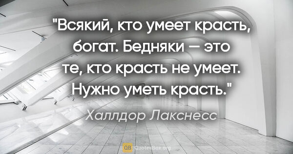 Халлдор Лакснесс цитата: "Всякий, кто умеет красть, богат. Бедняки — это те, кто красть..."