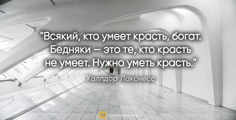 Халлдор Лакснесс цитата: "Всякий, кто умеет красть, богат. Бедняки — это те, кто красть..."