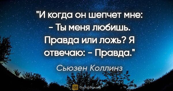 Сьюзен Коллинз цитата: "И когда он шепчет мне:

- Ты меня любишь. Правда или ложь?

Я..."