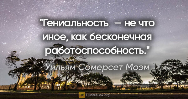 Уильям Сомерсет Моэм цитата: "Гениальность — не что иное, как бесконечная работоспособность."