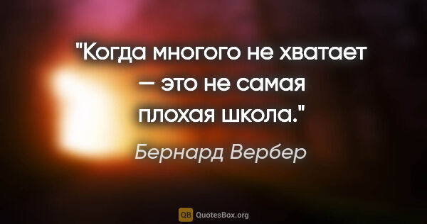 Бернард Вербер цитата: "Когда многого не хватает — это не самая плохая школа."