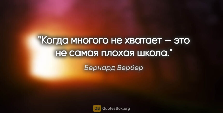 Бернард Вербер цитата: "Когда многого не хватает — это не самая плохая школа."