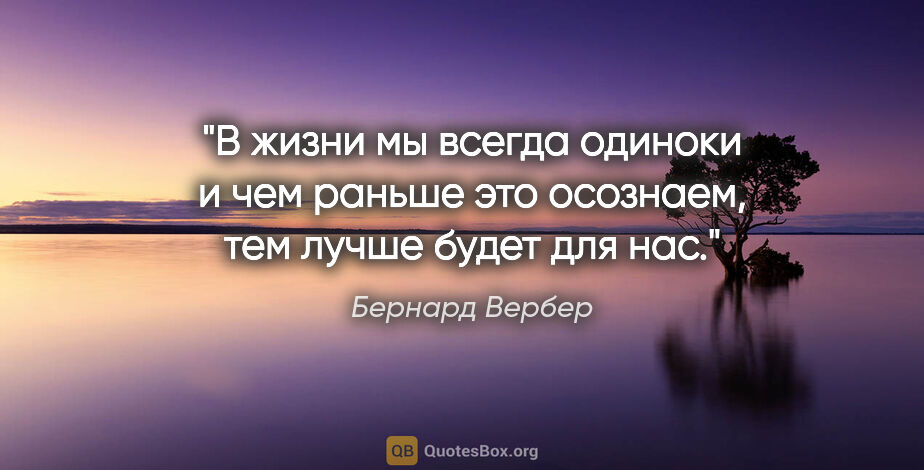 Бернард Вербер цитата: "В жизни мы всегда одиноки и чем раньше это осознаем, тем лучше..."