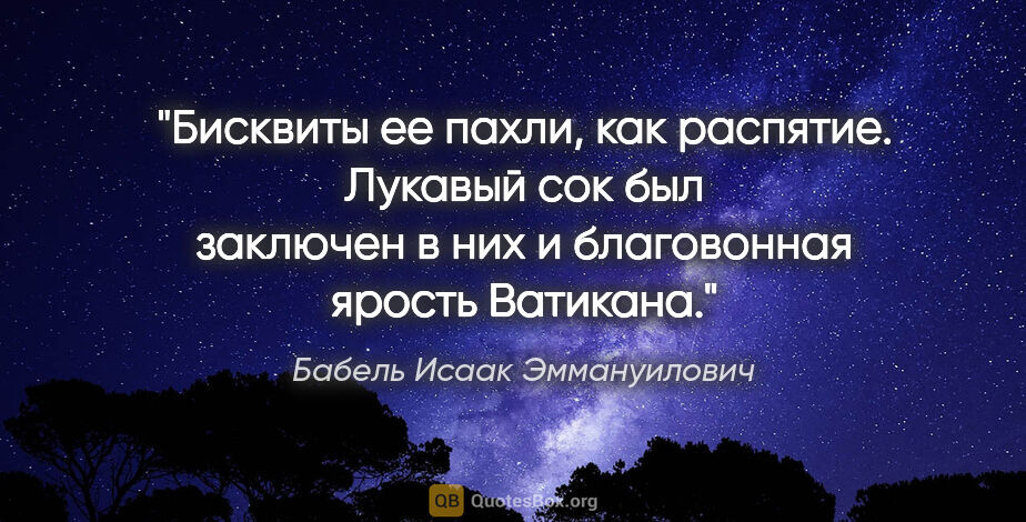 Бабель Исаак Эммануилович цитата: "Бисквиты ее пахли, как распятие. Лукавый сок был заключен в..."