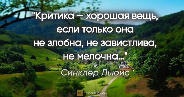 Синклер Льюис цитата: "Критика – хорошая вещь, если только она не злобна, не..."