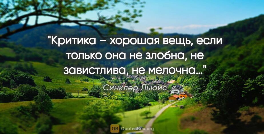 Синклер Льюис цитата: "Критика – хорошая вещь, если только она не злобна, не..."