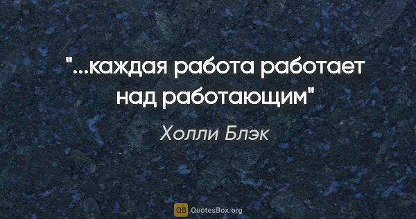 Холли Блэк цитата: "...каждая работа работает над работающим"