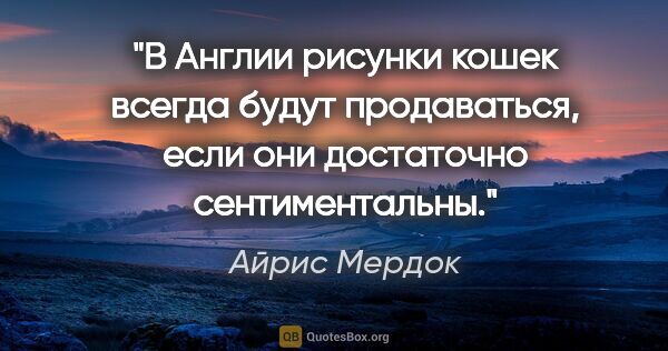 Айрис Мердок цитата: "В Англии рисунки кошек всегда будут продаваться, если они..."