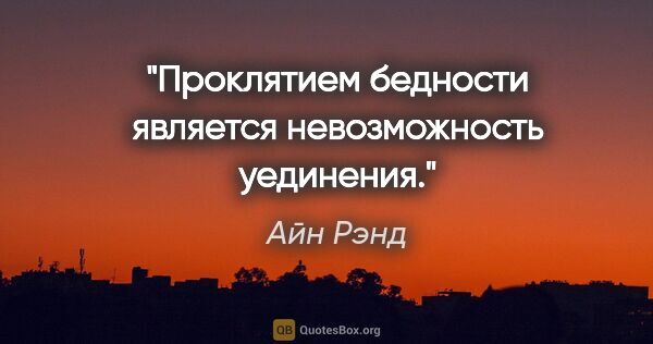 Айн Рэнд цитата: "Проклятием бедности является невозможность уединения."