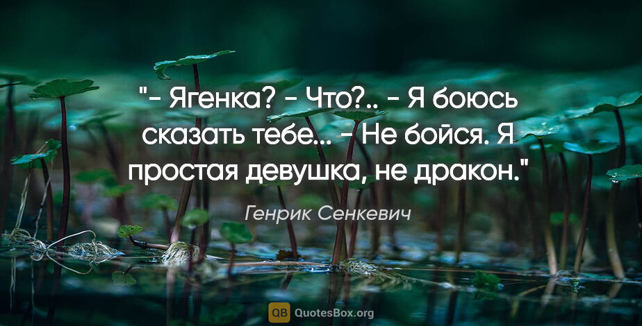 Генрик Сенкевич цитата: "- Ягенка?

- Что?..

- Я боюсь сказать тебе...

- Не бойся. Я..."