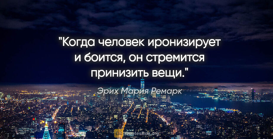 Эрих Мария Ремарк цитата: ""Когда человек иронизирует и боится, он стремится принизить..."