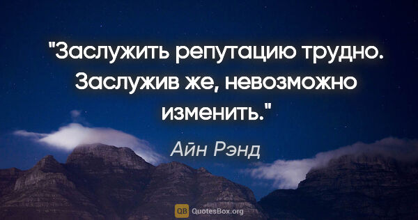 Айн Рэнд цитата: "Заслужить репутацию трудно. Заслужив же, невозможно изменить."