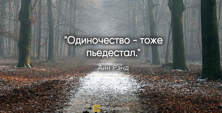 Айн Рэнд цитата: "Одиночество - тоже пьедестал."