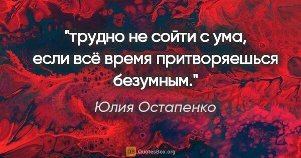 Юлия Остапенко цитата: "трудно не сойти с ума, если всё время притворяешься безумным."