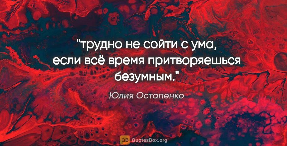 Юлия Остапенко цитата: "трудно не сойти с ума, если всё время притворяешься безумным."