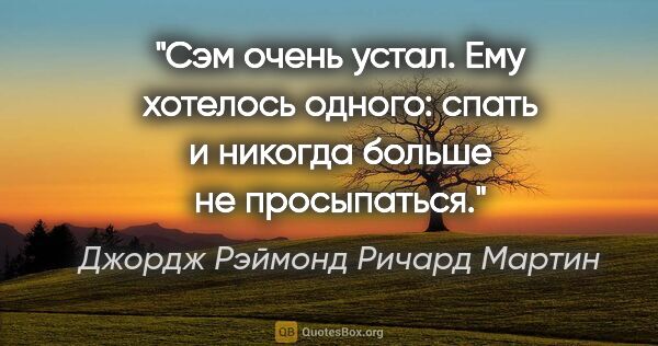 Джордж Рэймонд Ричард Мартин цитата: "Сэм очень устал. Ему хотелось одного: спать и никогда больше..."