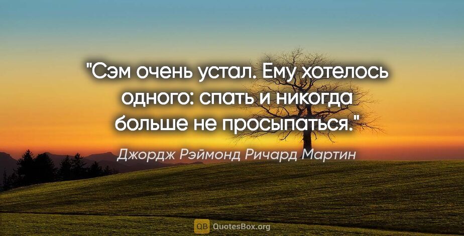 Джордж Рэймонд Ричард Мартин цитата: "Сэм очень устал. Ему хотелось одного: спать и никогда больше..."