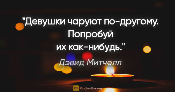 Дэвид Митчелл цитата: "Девушки чаруют по-другому. Попробуй их как-нибудь."